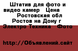 Штатив для фото и видео камер › Цена ­ 6 500 - Ростовская обл., Ростов-на-Дону г. Электро-Техника » Фото   